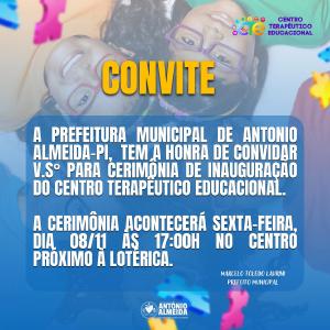 A Prefeitura Municipal de Antonio Almeida-PI, tem a honra de convidar V.S° para Cerimônia de Inauguração do CENTRO TERAPÊUTICO EDUCACIONAL. 